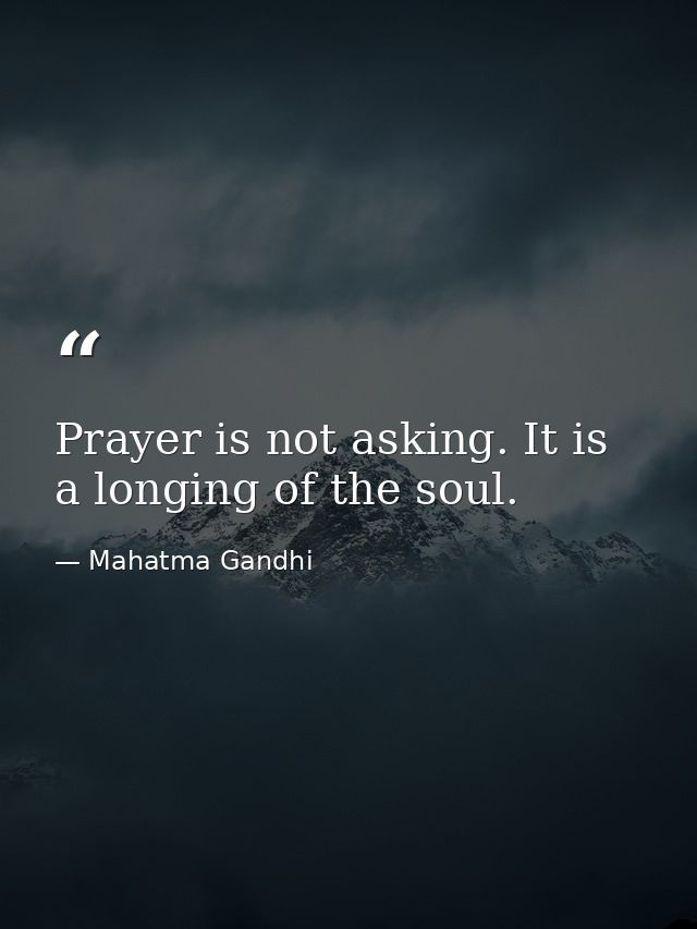 Prayer is not asking. It is a longing of the soul. — Mahatma Gandhi