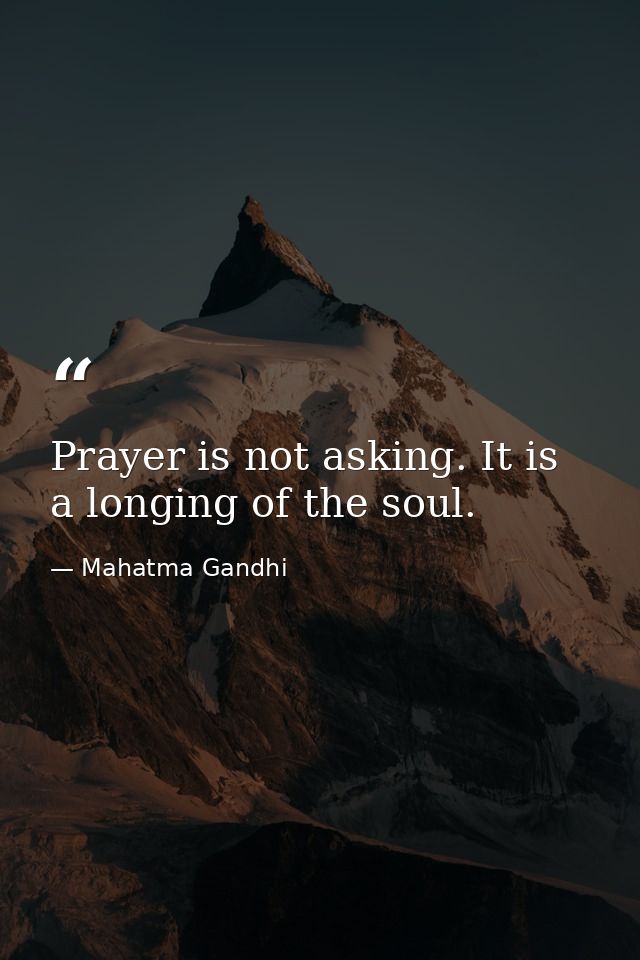 Prayer is not asking. It is a longing of the soul. — Mahatma Gandhi