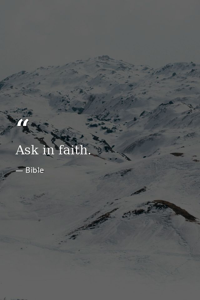 Ask in faith. — Bible