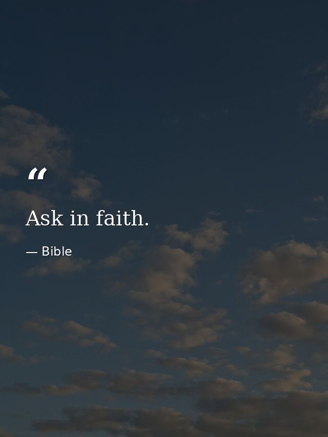 Ask in faith. — Bible