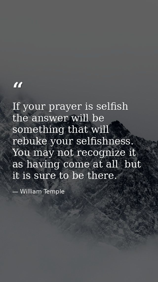 If your prayer is selfish  the answer will be something that will rebuke your selfishness. You may not recognize it as h — William Temple