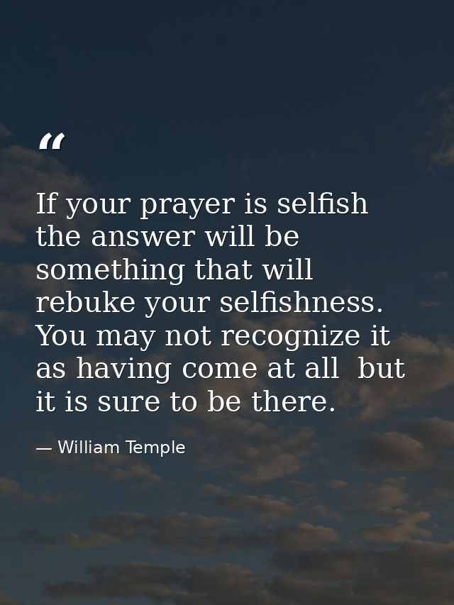 If your prayer is selfish  the answer will be something that will rebuke your selfishness. You may not recognize it as h — William Temple