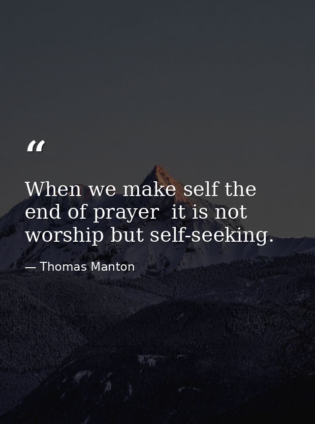 When we make self the end of prayer  it is not worship but self-seeking. — Thomas Manton