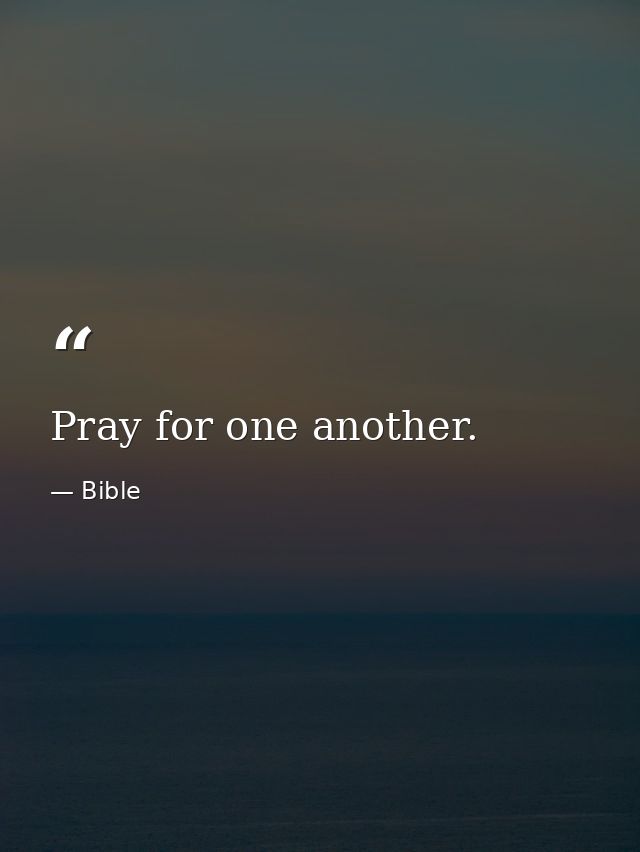 Pray for one another. — Bible