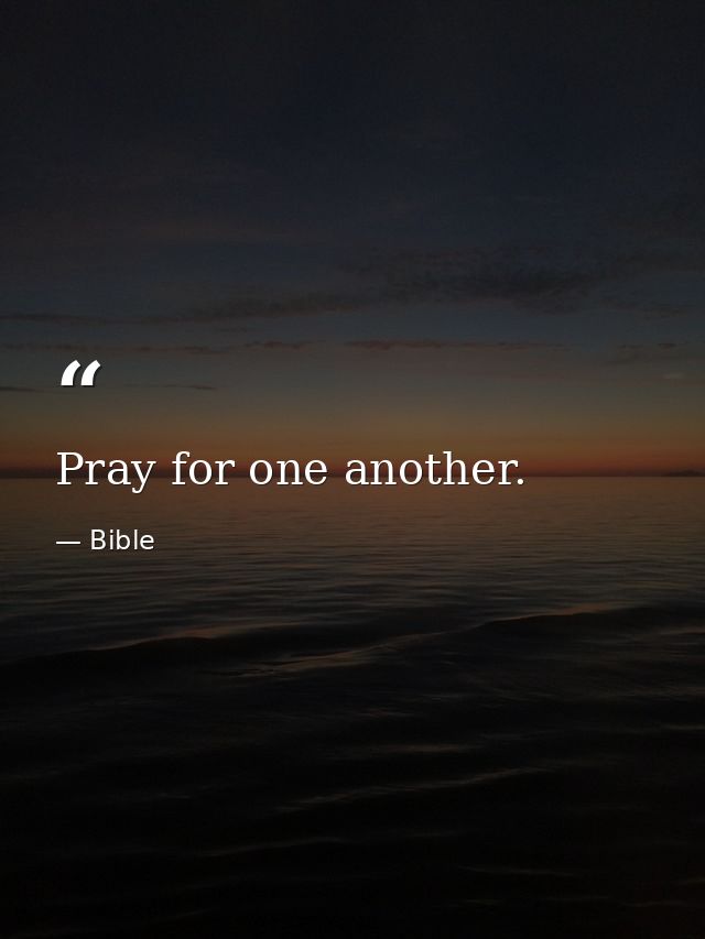 Pray for one another. — Bible