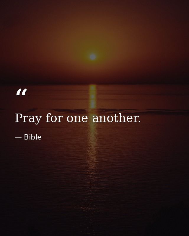 Pray for one another. — Bible