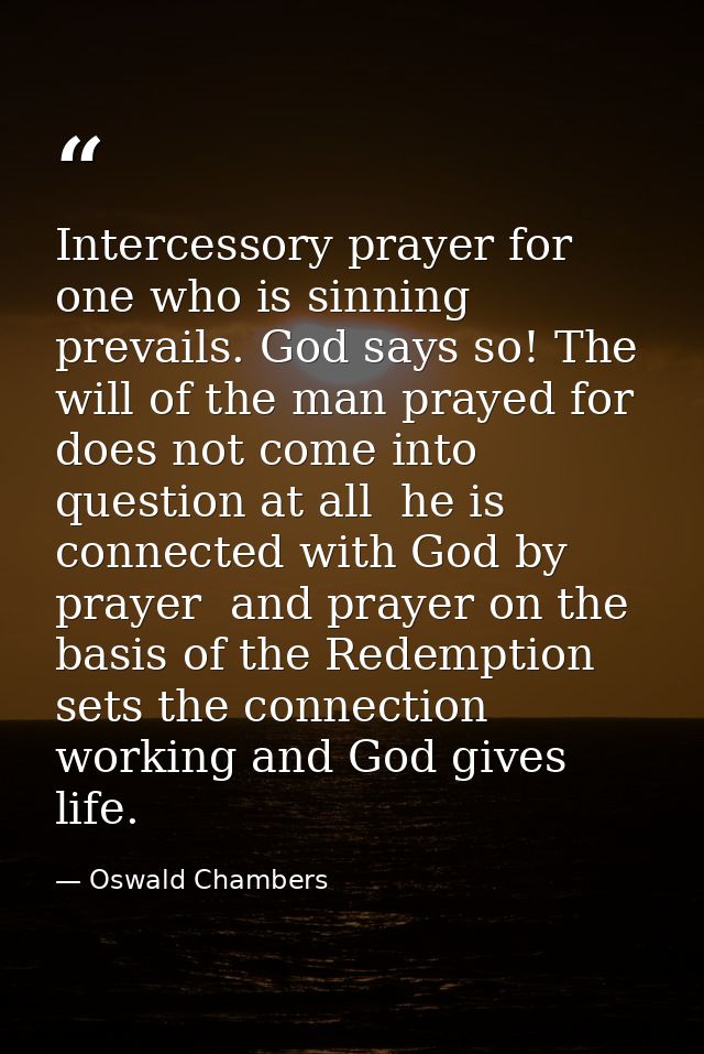 Intercessory prayer for one who is sinning prevails. God says so! The will of the man prayed for does not come into ques — Oswald Chambers