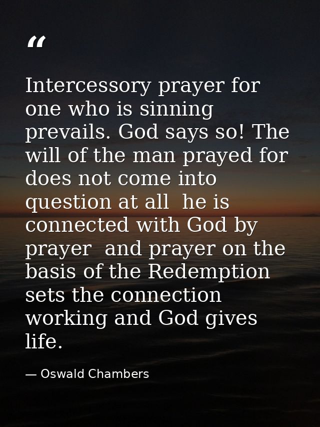 Intercessory prayer for one who is sinning prevails. God says so! The will of the man prayed for does not come into ques — Oswald Chambers