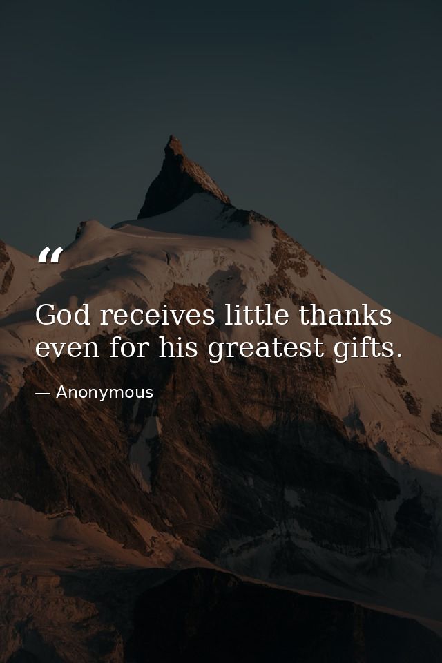 God receives little thanks  even for his greatest gifts. — Anonymous