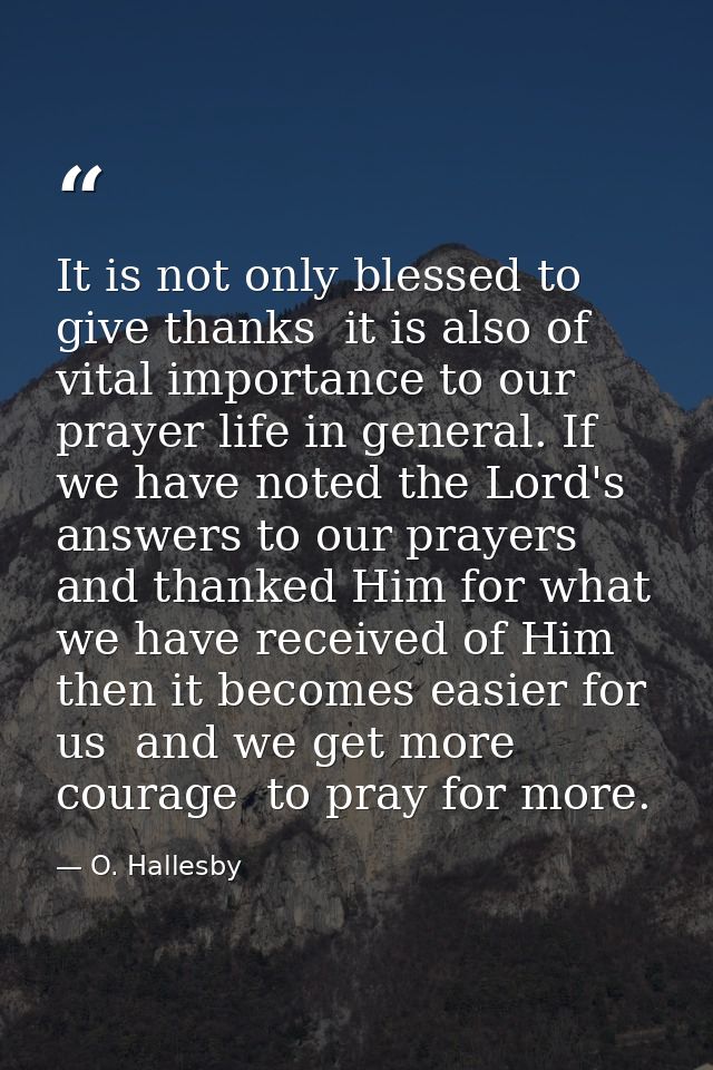 It is not only blessed to give thanks  it is also of vital importance to our prayer life in general. If we have noted th — O. Hallesby