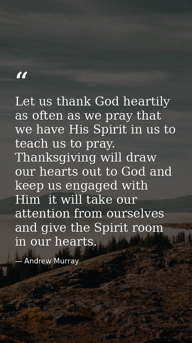 Let us thank God heartily as often as we pray that we have His Spirit in us to teach us to pray. Thanksgiving will draw  — Andrew Murray