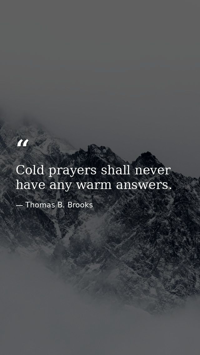 Cold prayers shall never have any warm answers. — Thomas B. Brooks