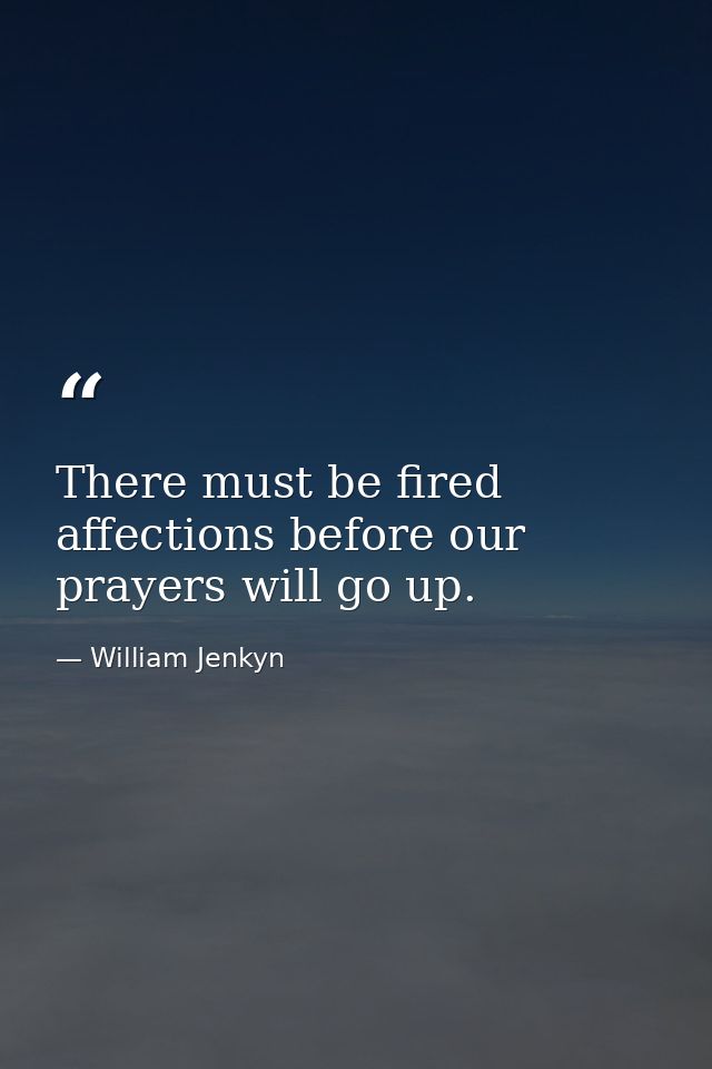 There must be fired affections before our prayers will go up. — William Jenkyn