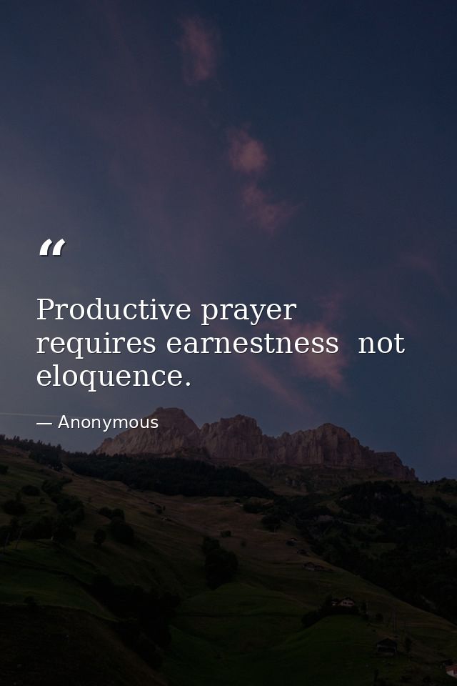 Productive prayer requires earnestness  not eloquence. — Anonymous
