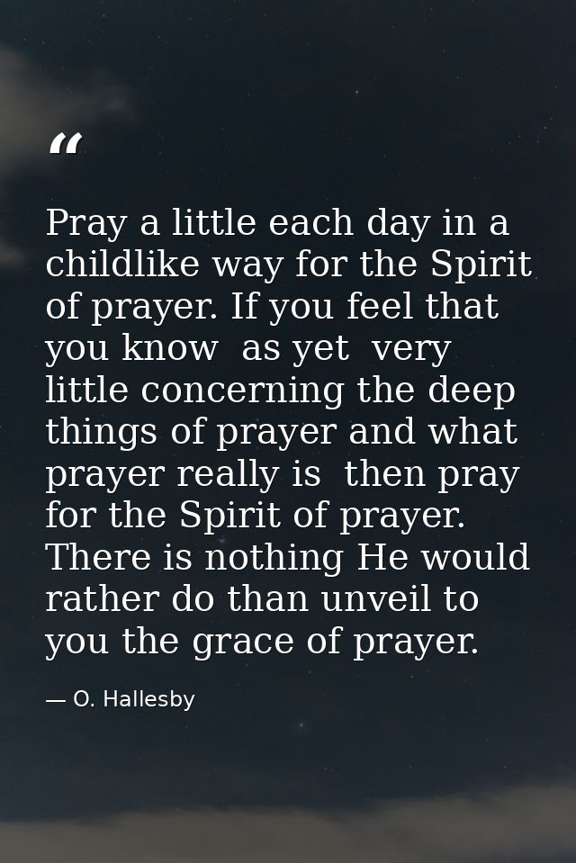 Pray a little each day in a childlike way for the Spirit of prayer. If you feel that you know  as yet  very little conce — O. Hallesby