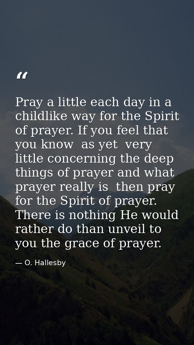 Pray a little each day in a childlike way for the Spirit of prayer. If you feel that you know  as yet  very little conce — O. Hallesby