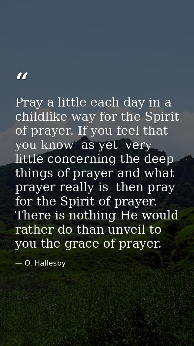 Pray a little each day in a childlike way for the Spirit of prayer. If you feel that you know  as yet  very little conce — O. Hallesby