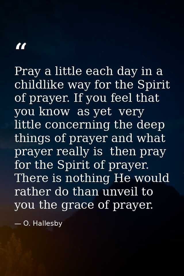 Pray a little each day in a childlike way for the Spirit of prayer. If you feel that you know  as yet  very little conce — O. Hallesby