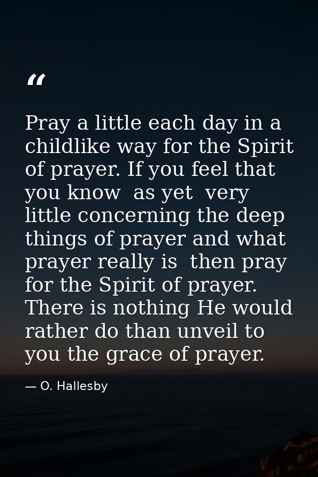 Pray a little each day in a childlike way for the Spirit of prayer. If you feel that you know  as yet  very little conce — O. Hallesby
