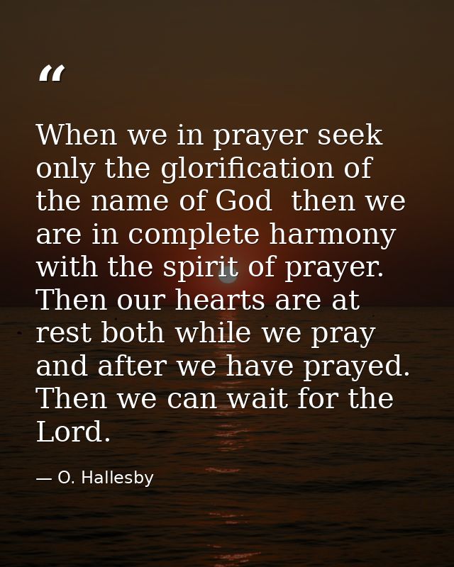 When we in prayer seek only the glorification of the name of God  then we are in complete harmony with the spirit of pra — O. Hallesby