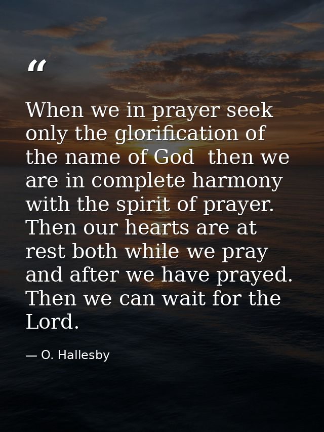 When we in prayer seek only the glorification of the name of God  then we are in complete harmony with the spirit of pra — O. Hallesby