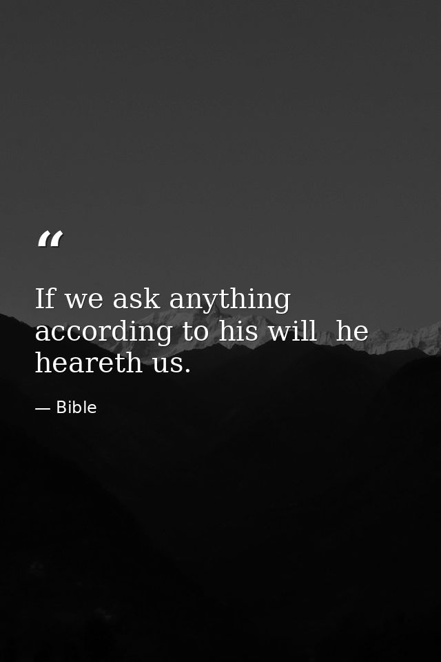 If we ask anything according to his will  he heareth us. — Bible