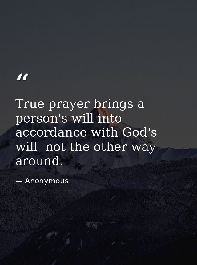 True prayer brings a person's will into accordance with God's will  not the other way around. — Anonymous