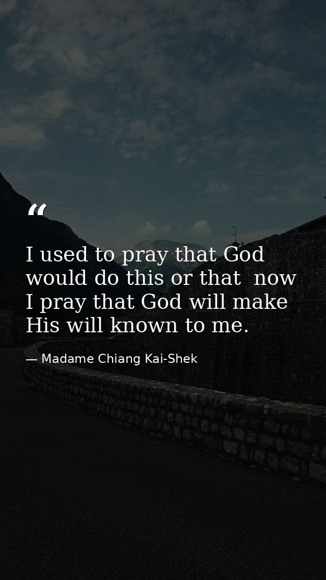 I used to pray that God would do this or that  now I pray that God will make His will known to me. — Madame Chiang Kai-Shek