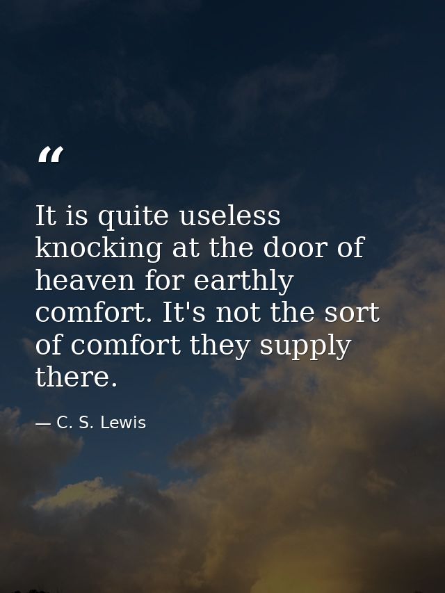 It is quite useless knocking at the door of heaven for earthly comfort. It's not the sort of comfort they supply there. — C. S. Lewis