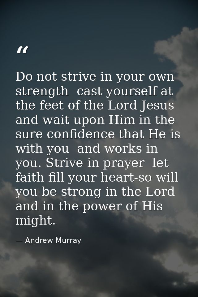 Do not strive in your own strength  cast yourself at the feet of the Lord Jesus  and wait upon Him in the sure confidenc — Andrew Murray