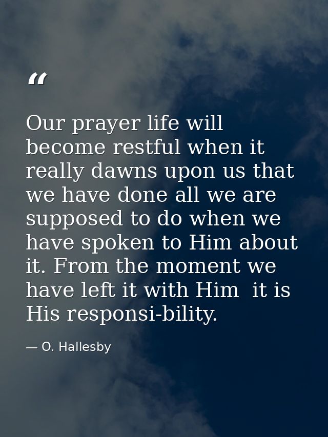 Our prayer life will become restful when it really dawns upon us that we have done all we are supposed to do when we hav — O. Hallesby