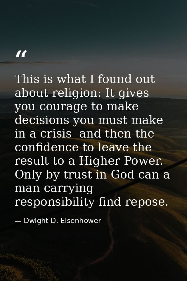 This is what I found out about religion: It gives you courage to make decisions you must make in a crisis  and then the  — Dwight D. Eisenhower