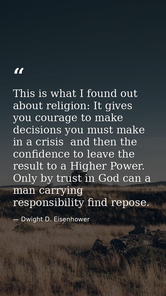 This is what I found out about religion: It gives you courage to make decisions you must make in a crisis  and then the  — Dwight D. Eisenhower