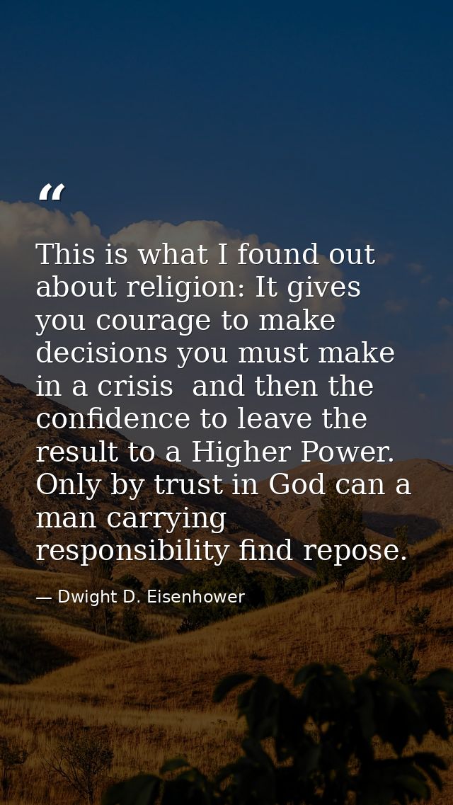 This is what I found out about religion: It gives you courage to make decisions you must make in a crisis  and then the  — Dwight D. Eisenhower