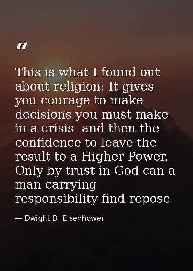 This is what I found out about religion: It gives you courage to make decisions you must make in a crisis  and then the  — Dwight D. Eisenhower