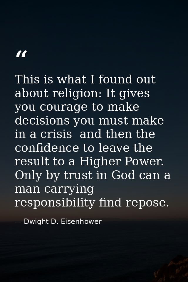 This is what I found out about religion: It gives you courage to make decisions you must make in a crisis  and then the  — Dwight D. Eisenhower