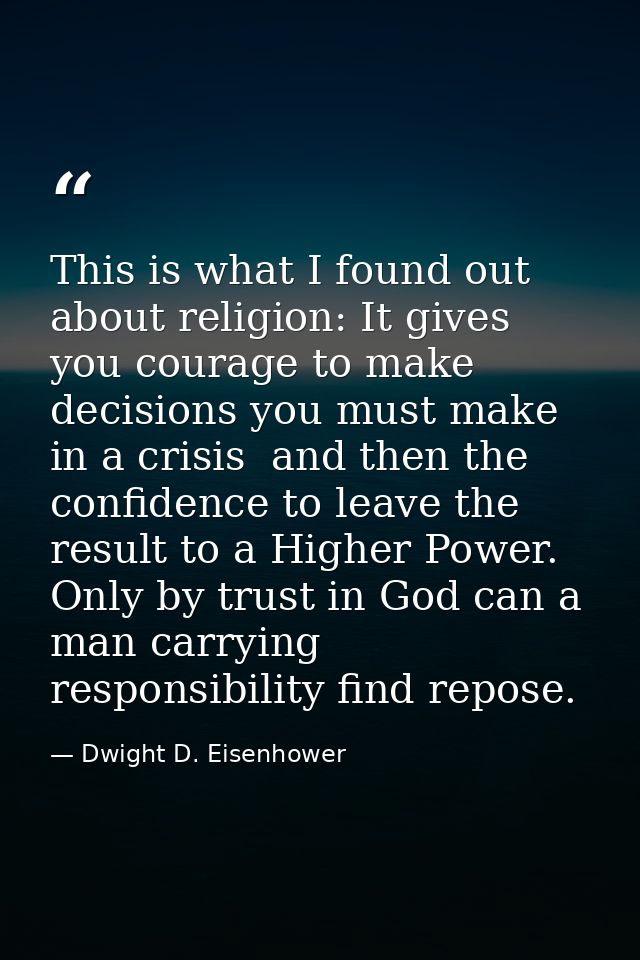 This is what I found out about religion: It gives you courage to make decisions you must make in a crisis  and then the  — Dwight D. Eisenhower