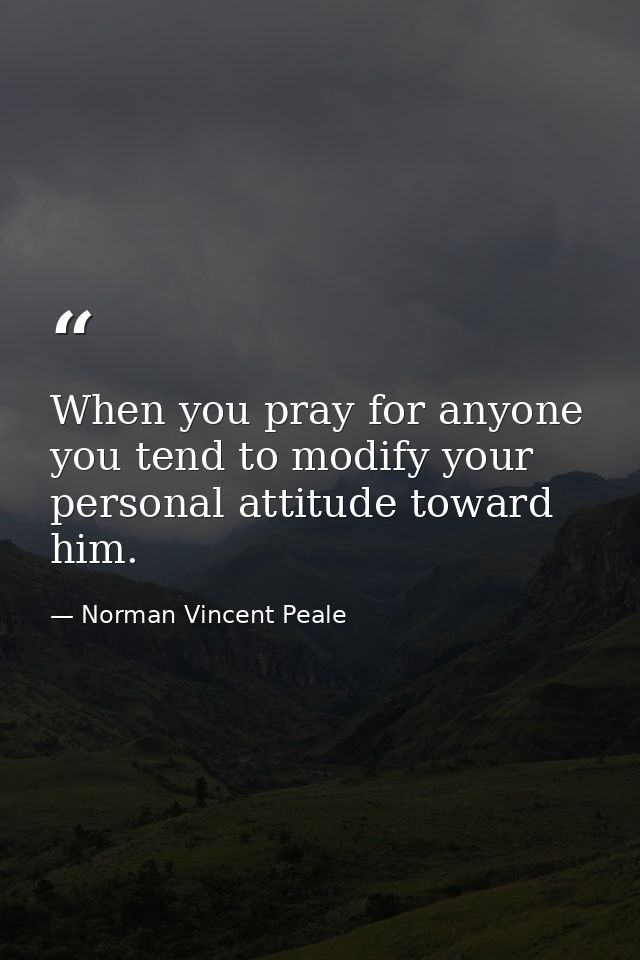 When you pray for anyone  you tend to modify your personal attitude toward him. — Norman Vincent Peale