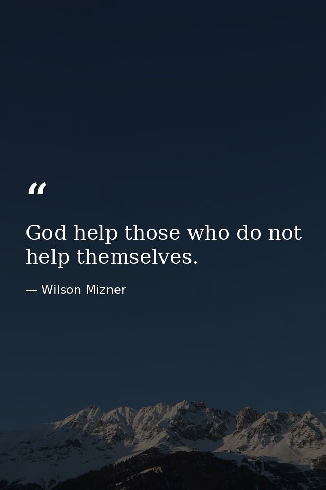 God help those who do not help themselves. — Wilson Mizner