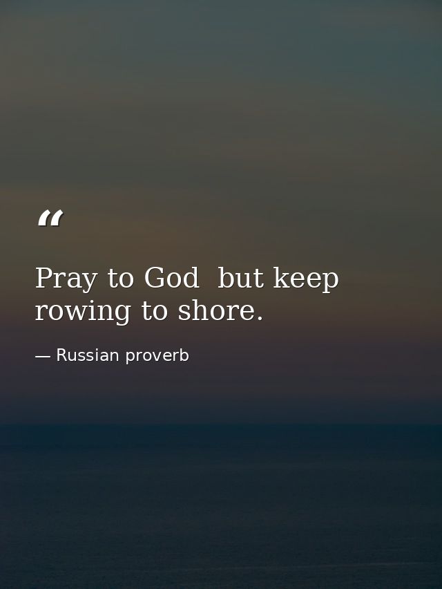 Pray to God  but keep rowing to shore. — Russian proverb