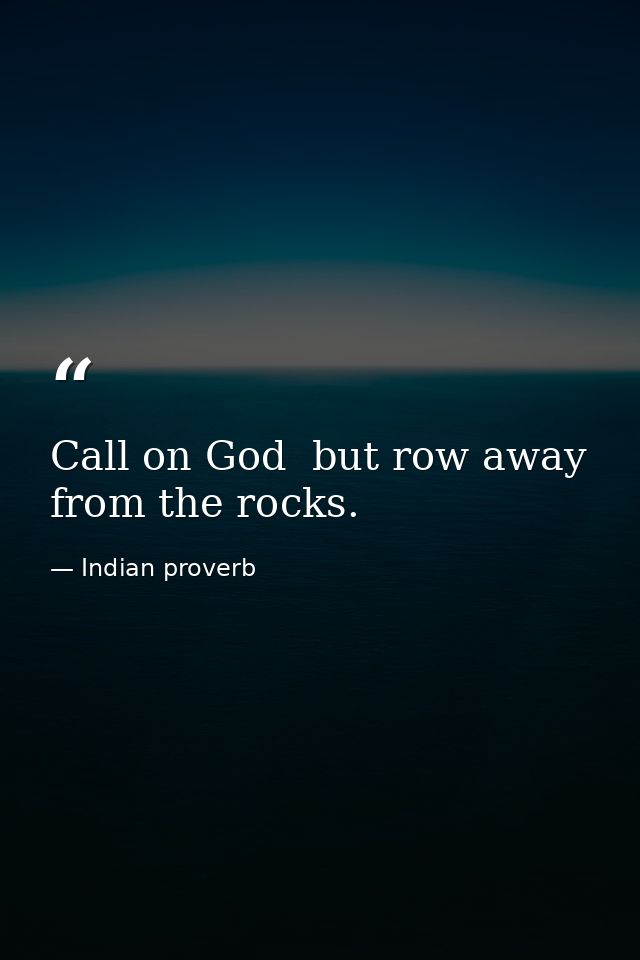 Call on God  but row away from the rocks. — Indian proverb