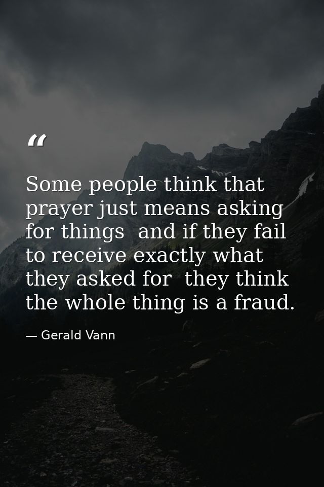 Some people think that prayer just means asking for things  and if they fail to receive exactly what they asked for  the — Gerald Vann