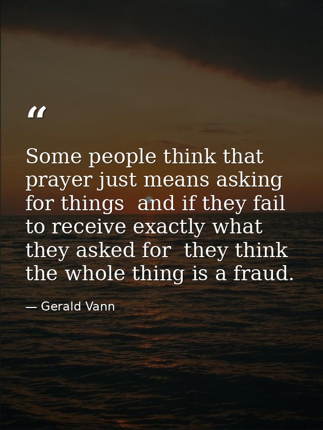 Some people think that prayer just means asking for things  and if they fail to receive exactly what they asked for  the — Gerald Vann
