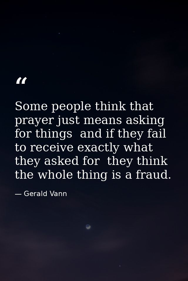 Some people think that prayer just means asking for things  and if they fail to receive exactly what they asked for  the — Gerald Vann