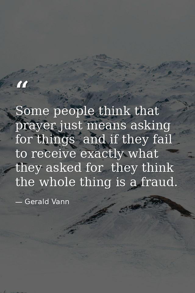 Some people think that prayer just means asking for things  and if they fail to receive exactly what they asked for  the — Gerald Vann