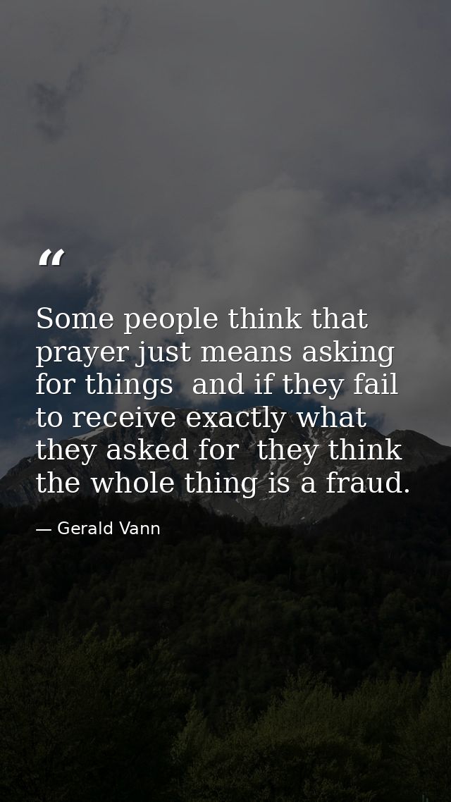 Some people think that prayer just means asking for things  and if they fail to receive exactly what they asked for  the — Gerald Vann