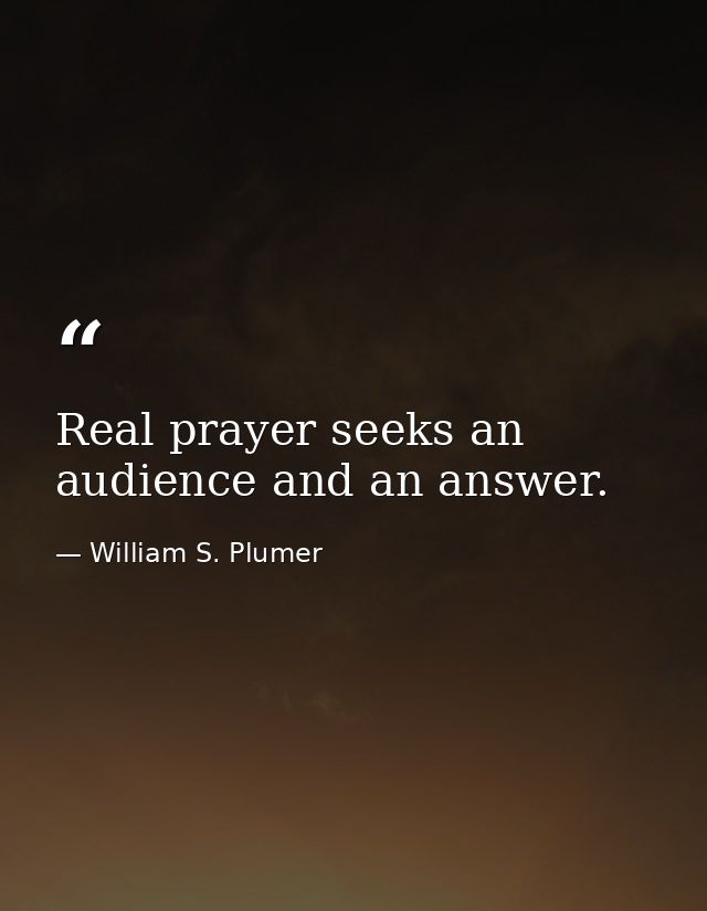 Real prayer seeks an audience and an answer. — William S. Plumer