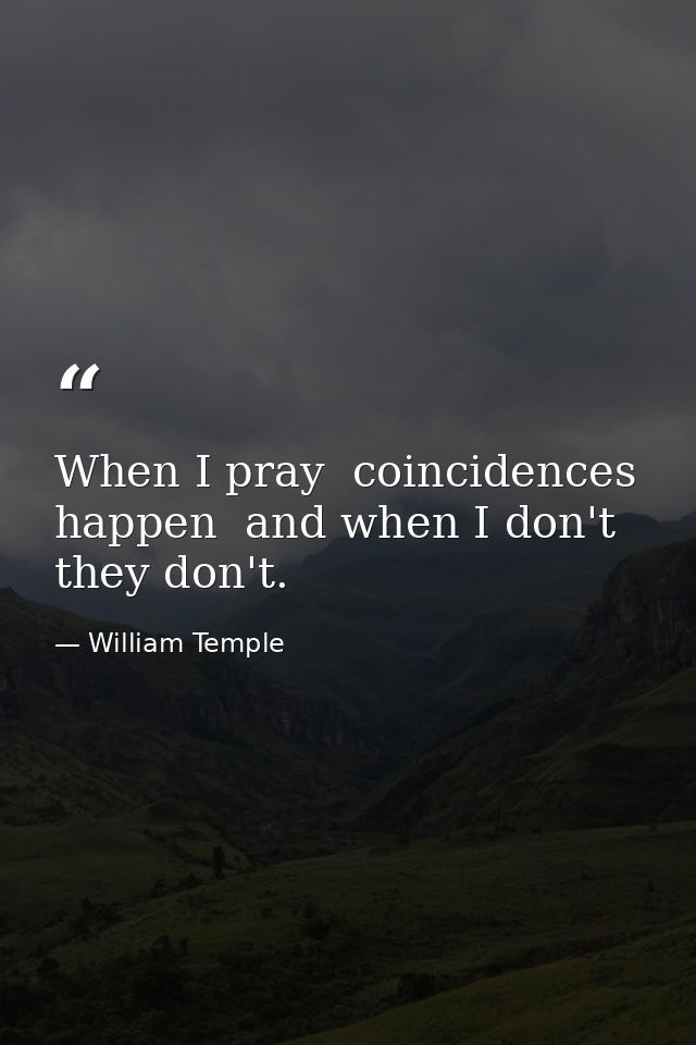 When I pray  coincidences happen  and when I don't  they don't. — William Temple