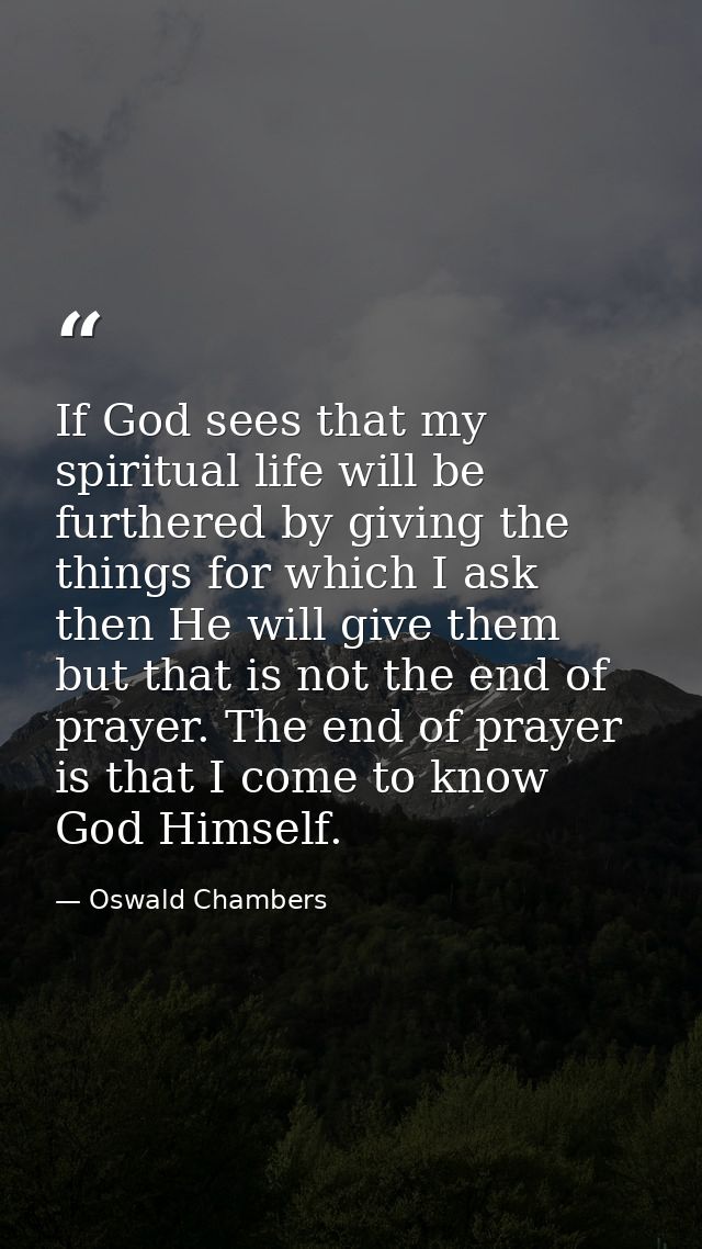 If God sees that my spiritual life will be furthered by giving the things for which I ask  then He will give them  but t — Oswald Chambers