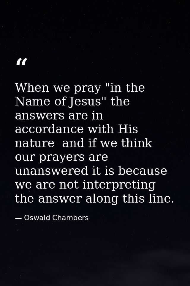 When we pray "in the Name of Jesus" the answers are in accordance with His nature  and if we think our prayers are unans — Oswald Chambers